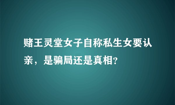 赌王灵堂女子自称私生女要认亲，是骗局还是真相？