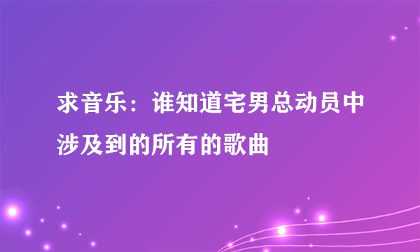 求音乐：谁知道宅男总动员中涉及到的所有的歌曲