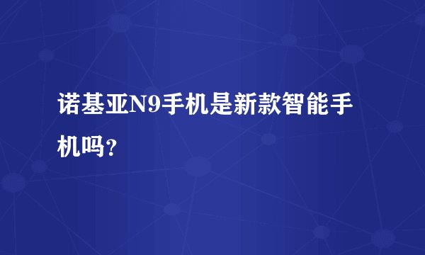 诺基亚N9手机是新款智能手机吗?