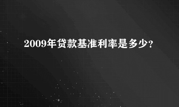 2009年贷款基准利率是多少？