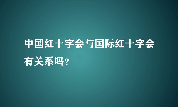 中国红十字会与国际红十字会有关系吗？