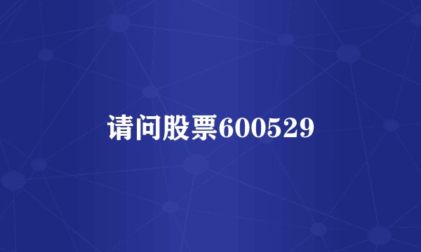 请问股票600529