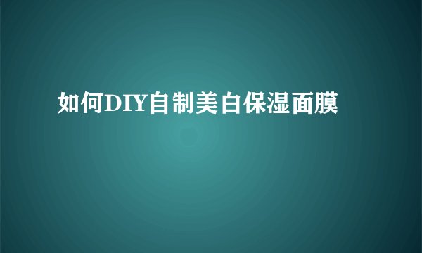 如何DIY自制美白保湿面膜