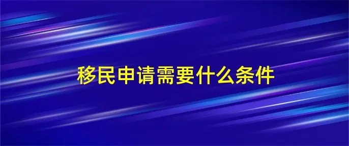 移民申请需要什么条件