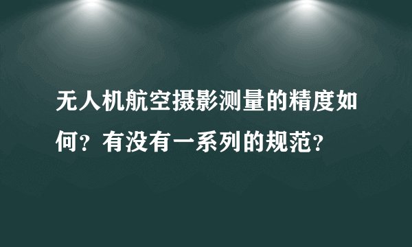 无人机航空摄影测量的精度如何?有没有一系列的规范?
