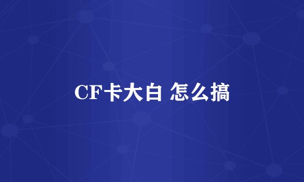 CF卡大白 怎么搞