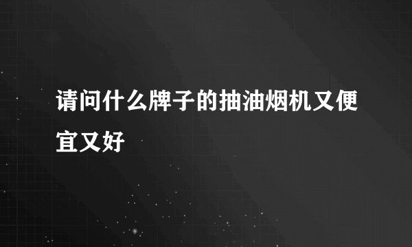 请问什么牌子的抽油烟机又便宜又好