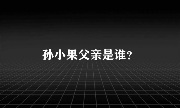 孙小果父亲是谁？