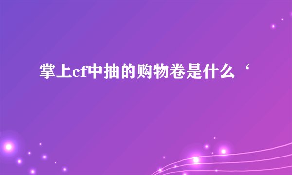 掌上cf中抽的购物卷是什么‘