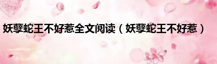 妖孽蛇王不好惹全文阅读（妖孽蛇王不好惹）