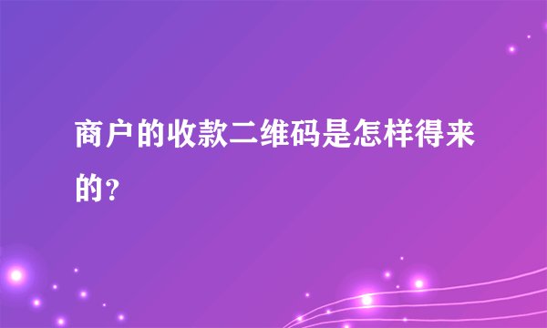 商户的收款二维码是怎样得来的？