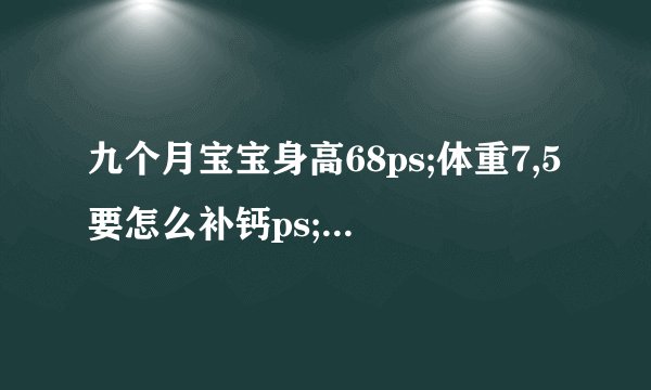九个月宝宝身高68ps;体重7,5要怎么补钙ps;吃鱼肝油能补钙吗？