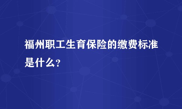 福州职工生育保险的缴费标准是什么？