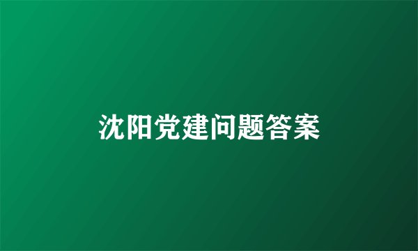 沈阳党建问题答案
