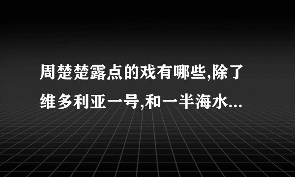 周楚楚露点的戏有哪些,除了维多利亚一号,和一半海水一半火焰