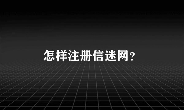 怎样注册信迷网？