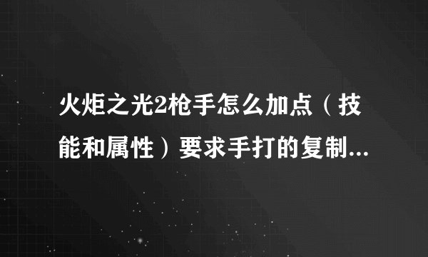 火炬之光2枪手怎么加点（技能和属性）要求手打的复制的我也会？