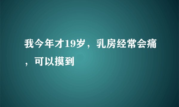 我今年才19岁，乳房经常会痛，可以摸到