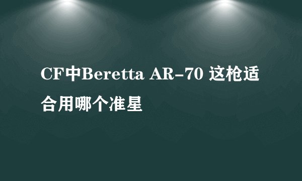 CF中Beretta AR-70 这枪适合用哪个准星