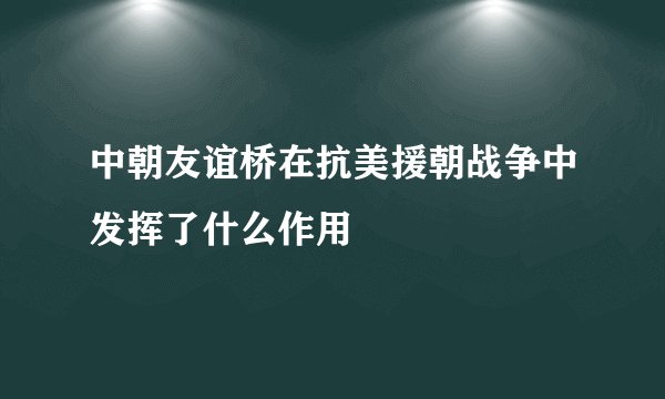 中朝友谊桥在抗美援朝战争中发挥了什么作用