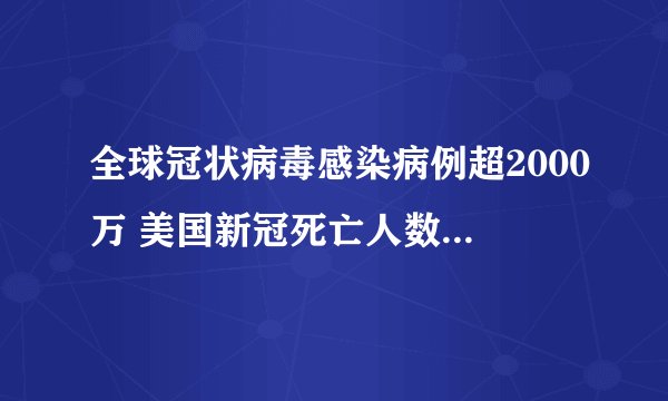 全球冠状病毒感染病例超2000万 美国新冠死亡人数位列第一