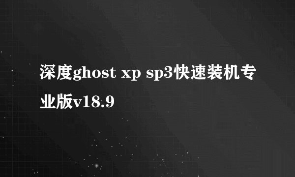 深度ghost xp sp3快速装机专业版v18.9