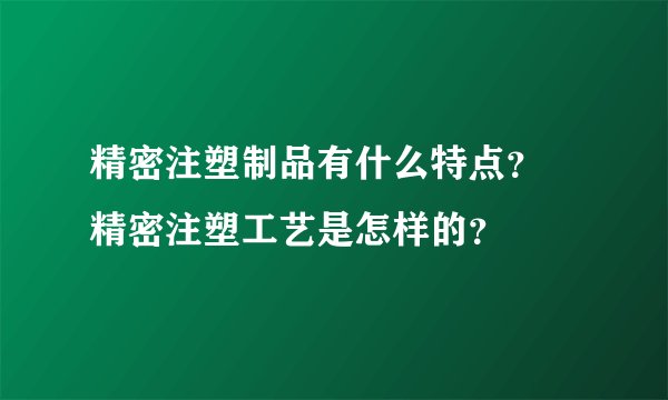 精密注塑制品有什么特点? 精密注塑工艺是怎样的?
