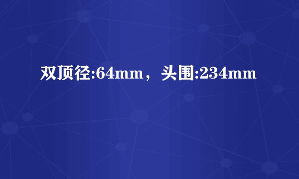 双顶径:64mm，头围:234mm