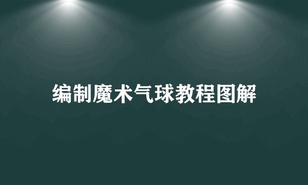 编制魔术气球教程图解