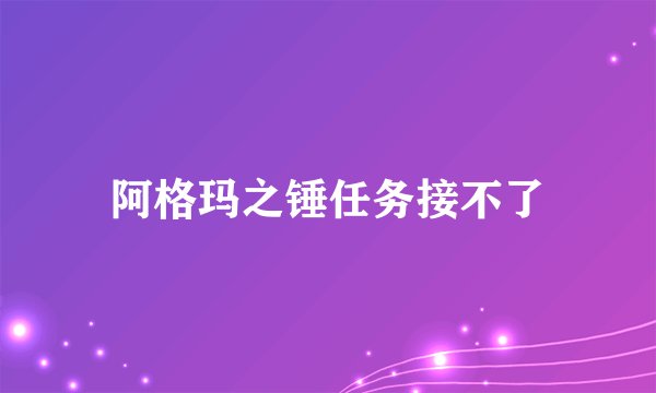 阿格玛之锤任务接不了