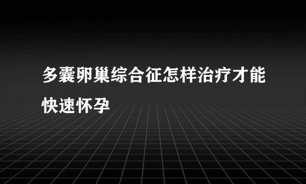 多囊卵巢综合征怎样治疗才能快速怀孕