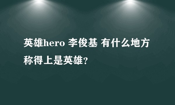 英雄hero 李俊基 有什么地方称得上是英雄?