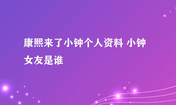 康熙来了小钟个人资料 小钟女友是谁