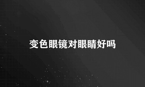 变色眼镜对眼睛好吗