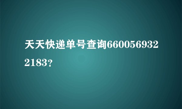 天天快递单号查询6600569322183？
