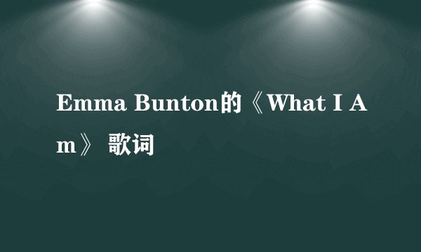 Emma Bunton的《What I Am》 歌词
