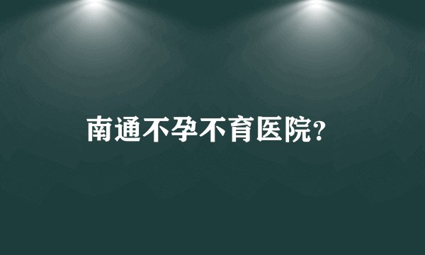 南通不孕不育医院?