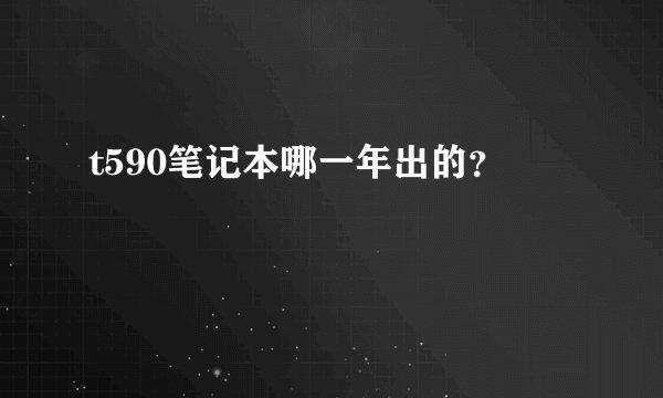 t590笔记本哪一年出的？