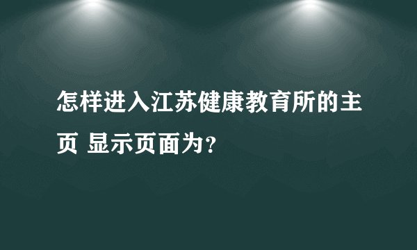 怎样进入江苏健康教育所的主页 显示页面为？