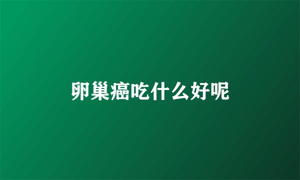 卵巢癌吃什么好呢