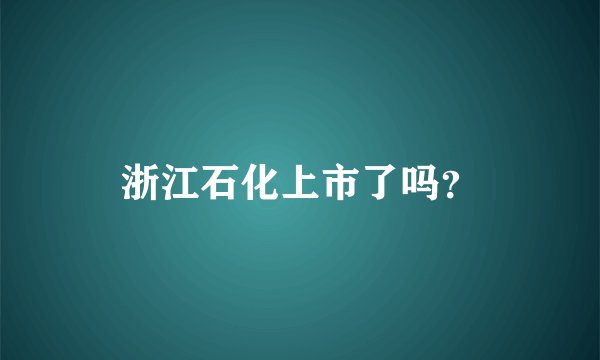 浙江石化上市了吗？