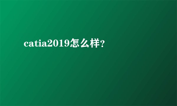 catia2019怎么样？