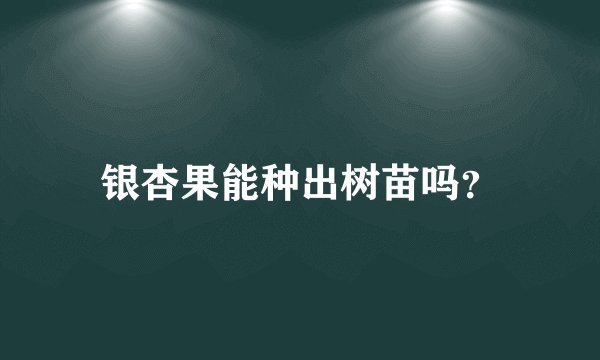 银杏果能种出树苗吗？