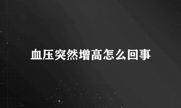 血压突然增高怎么回事