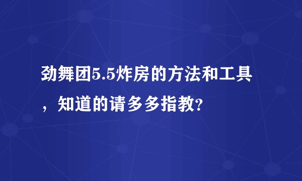 劲舞团5.5炸房的方法和工具,知道的请多多指教?