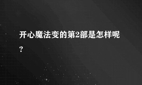 开心魔法变的第2部是怎样呢？