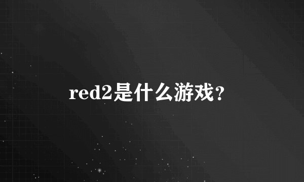 red2是什么游戏？