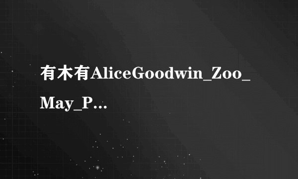 有木有AliceGoodwin_Zoo_May_PT2_D6种子下载，好东西大家分享