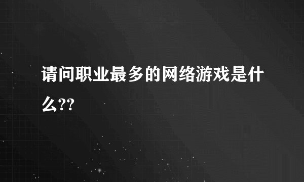 请问职业最多的网络游戏是什么??