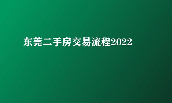 东莞二手房交易流程2022